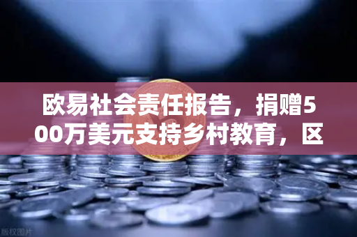 欧易社会责任报告，捐赠500万美元支持乡村教育，区块链巨头的公益新篇章