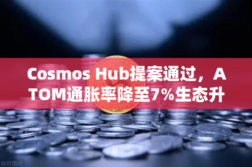 Cosmos Hub提案通过，ATOM通胀率降至7%生态升级与市场影响深度解析