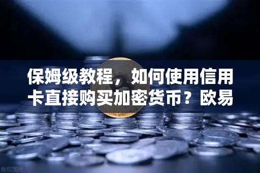 保姆级教程，如何使用信用卡直接购买加密货币？欧易交易所官网实测指南）