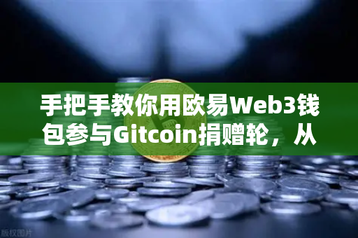 手把手教你用欧易Web3钱包参与Gitcoin捐赠轮，从注册到投票全流程指南