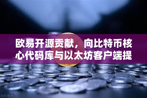 欧易开源贡献，向比特币核心代码库与以太坊客户端提交PR记录的技术深度解析