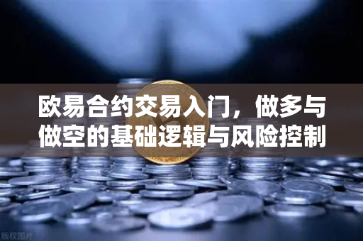 欧易合约交易入门，做多与做空的基础逻辑与风险控制