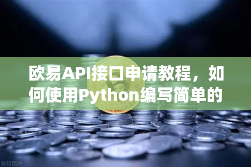 欧易API接口申请教程，如何使用Python编写简单的交易脚本？