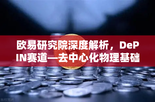 欧易研究院深度解析，DePIN赛道—去中心化物理基础设施网络的未来与投资机遇