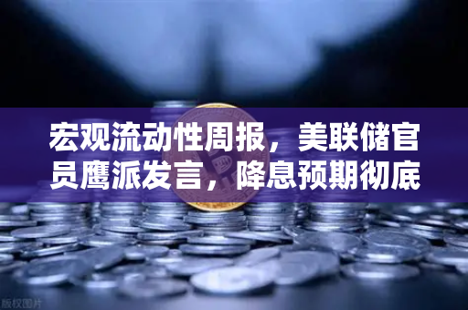 宏观流动性周报，美联储官员鹰派发言，降息预期彻底落空—数字资产市场如何应对？