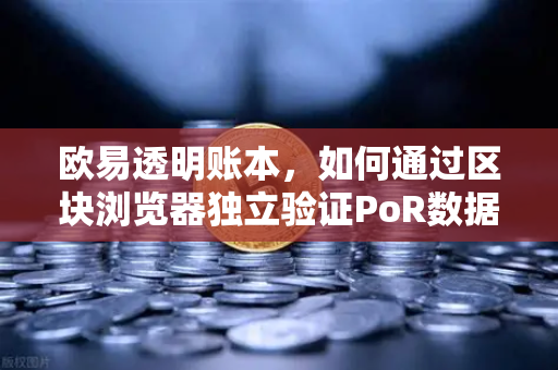 欧易透明账本，如何通过区块浏览器独立验证PoR数据？