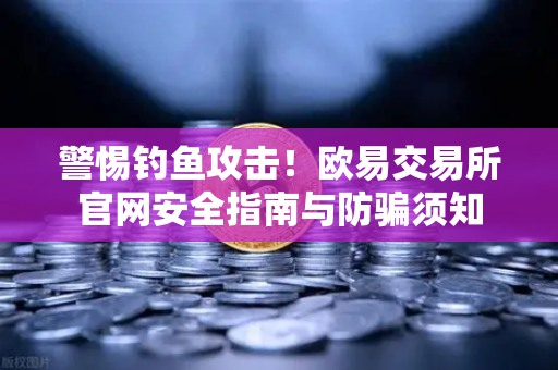 警惕钓鱼攻击！欧易交易所官网安全指南与防骗须知