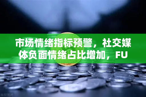 市场情绪指标预警，社交媒体负面情绪占比增加，FUD蔓延下的投资策略解析