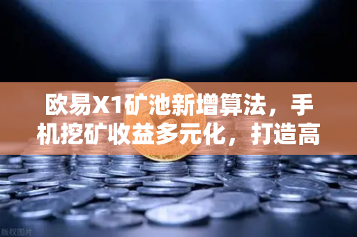欧易X1矿池新增算法，手机挖矿收益多元化，打造高效挖矿新体验