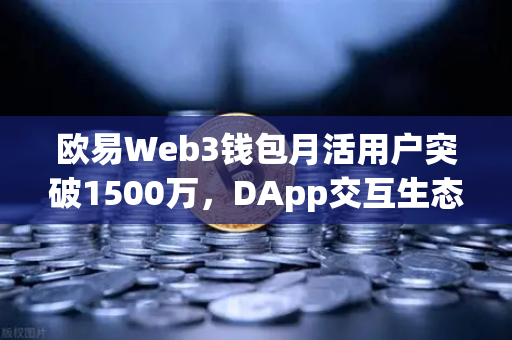 欧易Web3钱包月活用户突破1500万，DApp交互生态迈向新高度