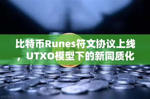 比特币Runes符文协议上线，UTXO模型下的新同质化代币标准深度解析