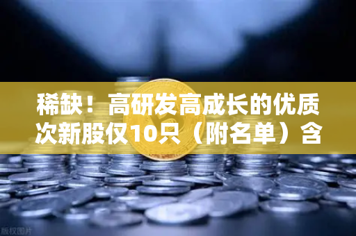 稀缺！高研发高成长的优质次新股仅10只（附名单）含区块链技术服务商