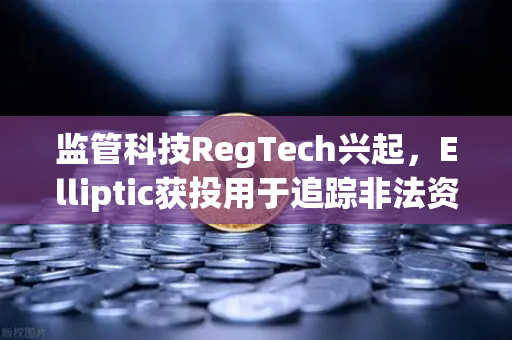 监管科技RegTech兴起，Elliptic获投用于追踪非法资金，欧易交易所如何借势筑牢安全防线？