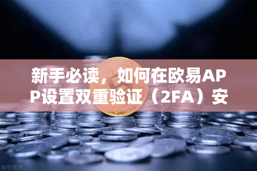 新手必读，如何在欧易APP设置双重验证（2FA）安全交易第一步