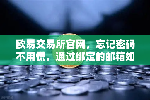 欧易交易所官网，忘记密码不用慌，通过绑定的邮箱如何进行密码重置？手把手教你安全恢复账户