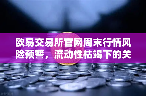 欧易交易所官网周末行情风险预警，流动性枯竭下的关键支撑位保卫战