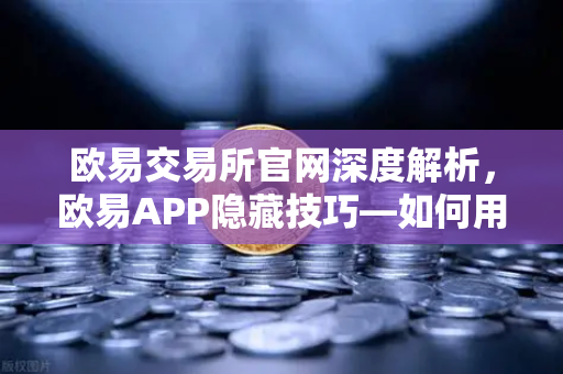 欧易交易所官网深度解析，欧易APP隐藏技巧—如何用价格提醒功能高效监控山寨币？