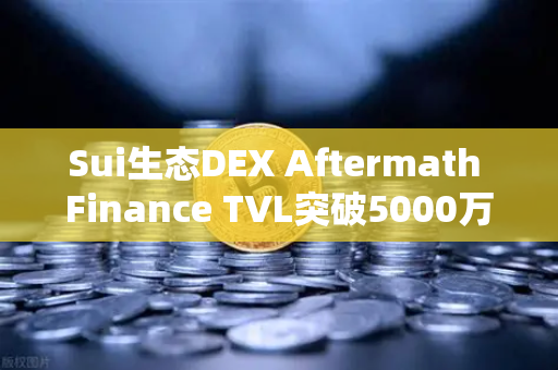 Sui生态DEX Aftermath Finance TVL突破5000万美元，欧易交易所官网深度解析