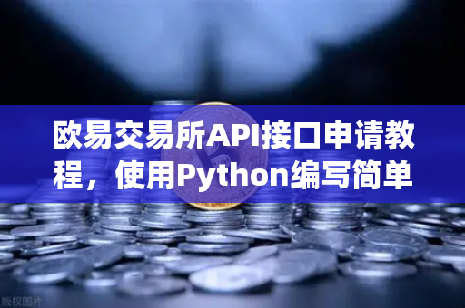 欧易交易所API接口申请教程，使用Python编写简单的量化交易脚本