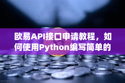 欧易API接口申请教程，如何使用Python编写简单的交易脚本？