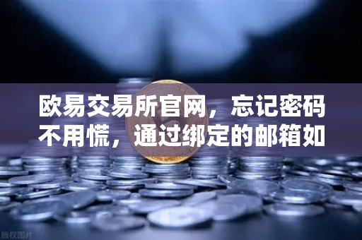 欧易交易所官网，忘记密码不用慌，通过绑定的邮箱如何进行密码重置？完整指南