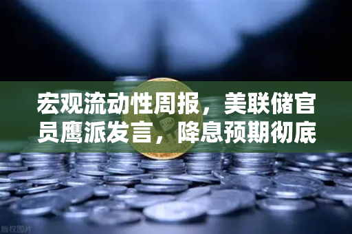 宏观流动性周报，美联储官员鹰派发言，降息预期彻底落空—加密市场何去何从？