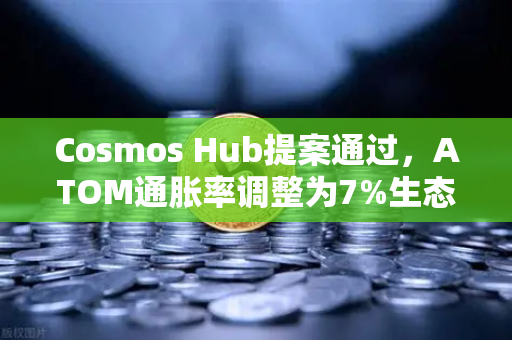 Cosmos Hub提案通过，ATOM通胀率调整为7%生态迎来新拐点