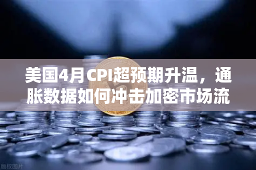 美国4月CPI超预期升温，通胀数据如何冲击加密市场流动性