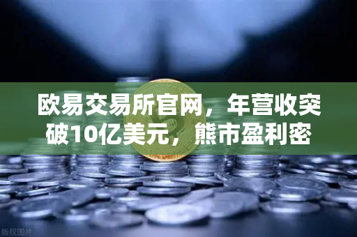 欧易交易所官网，年营收突破10亿美元，熊市盈利密码全解析