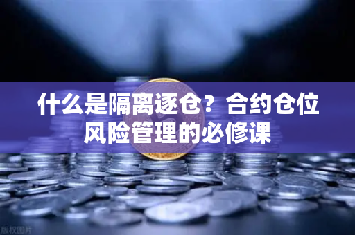 什么是隔离逐仓？合约仓位风险管理的必修课