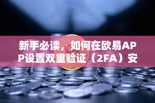 新手必读，如何在欧易APP设置双重验证（2FA）安全交易第一步