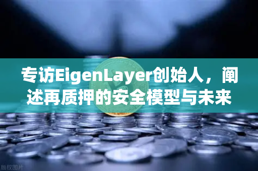 专访EigenLayer创始人，阐述再质押的安全模型与未来愿景