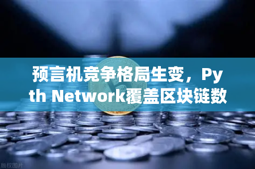 预言机竞争格局生变，Pyth Network覆盖区块链数量超越Chainlink，欧易交易所生态迎新风向