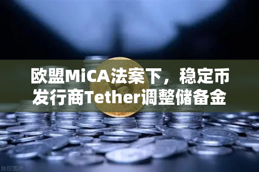欧盟MiCA法案下，稳定币发行商Tether调整储备金构成，欧易交易所官网深度解析