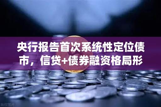 央行报告首次系统性定位债市，信贷+债券融资格局形成，欧易交易所官网深度解读