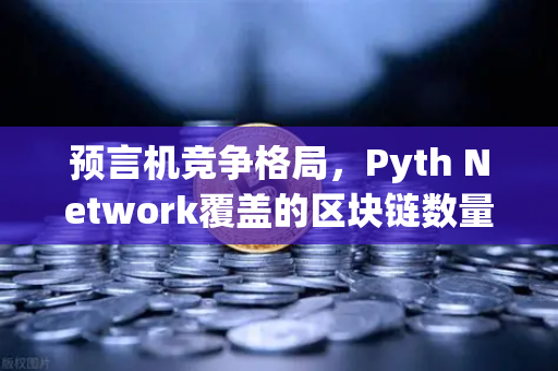 预言机竞争格局，Pyth Network覆盖的区块链数量超越Chainlink，欧易交易所生态迎来新变量