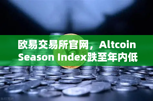 欧易交易所官网，Altcoin Season Index跌至年内低点，资金抱团比特币现货