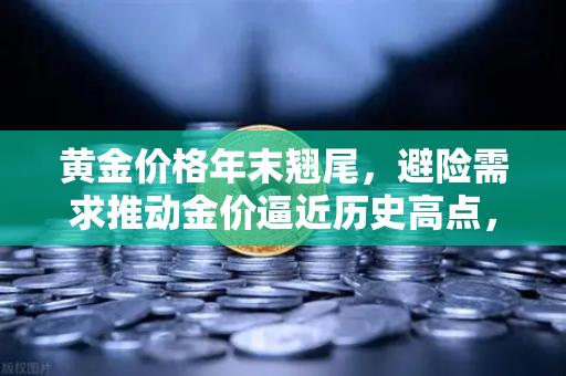 黄金价格年末翘尾，避险需求推动金价逼近历史高点，欧易交易所解读投资机遇