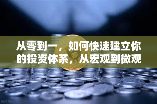 从零到一，如何快速建立你的投资体系，从宏观到微观的分析框架