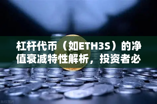 杠杆代币（如ETH3S）的净值衰减特性解析，投资者必读指南