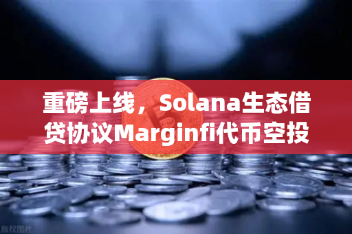 重磅上线，Solana生态借贷协议Marginfi代币空投开启，欧易交易所助力用户抢先布局