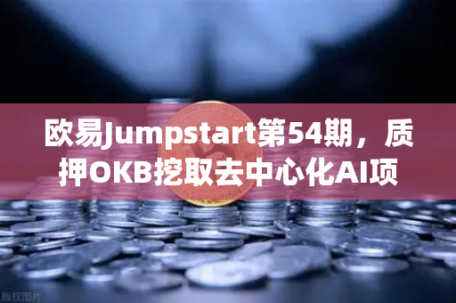 欧易Jumpstart第54期，质押OKB挖取去中心化AI项目Akash（AKT）深度解析与完整指南