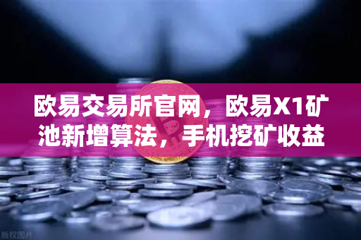 欧易交易所官网，欧易X1矿池新增算法，手机挖矿收益多元化全面解读