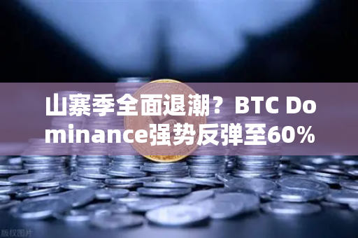 山寨季全面退潮？BTC Dominance强势反弹至60%心理关口，市场格局生变