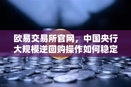 欧易交易所官网，中国央行大规模逆回购操作如何稳定年末流动性
