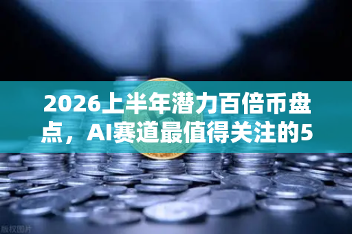 2026上半年潜力百倍币盘点，AI赛道最值得关注的5个项目
