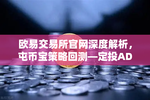 欧易交易所官网深度解析，屯币宝策略回测—定投ADA在过去一年的收益率分析