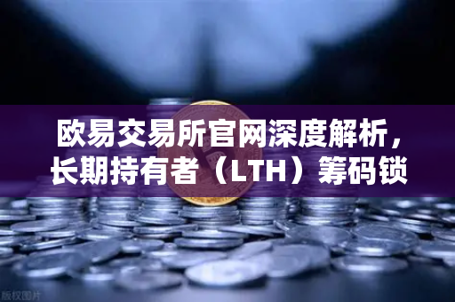 欧易交易所官网深度解析，长期持有者（LTH）筹码锁定率与市场风向标