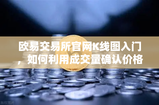 欧易交易所官网K线图入门，如何利用成交量确认价格突破的有效性？