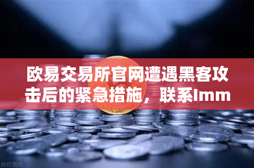 欧易交易所官网遭遇黑客攻击后的紧急措施，联系Immunefi寻求白帽帮助